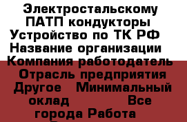 Электростальскому ПАТП кондукторы. Устройство по ТК РФ › Название организации ­ Компания-работодатель › Отрасль предприятия ­ Другое › Минимальный оклад ­ 20 000 - Все города Работа » Вакансии   . Владимирская обл.,Радужный г.